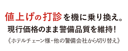 値上げの打診を機に乗り換え。《ホテルチェーン様・他の警備会社から切り替え》