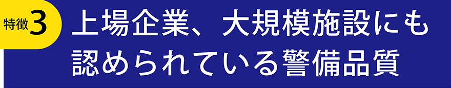 特徴3上場企業、大規模施設にも認められている警備品質